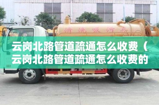 云崗北路管道疏通怎么收費（云崗北路管道疏通怎么收費的）