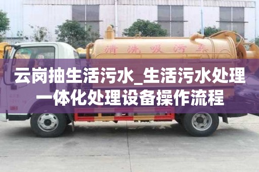 云崗抽生活污水_生活污水處理一體化處理設(shè)備操作流程