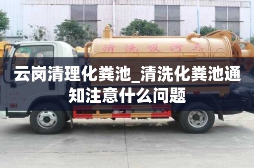 云崗清理化糞池_清洗化糞池通知注意什么問題