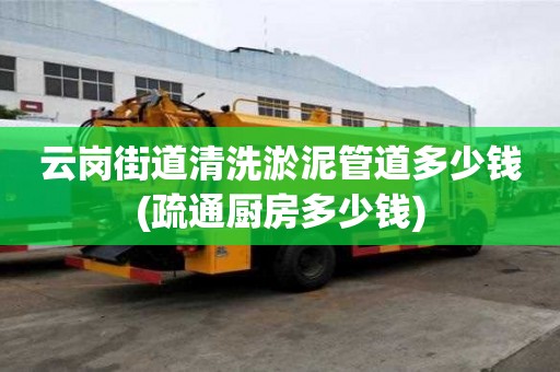 云崗街道清洗淤泥管道多少錢(疏通廚房多少錢)