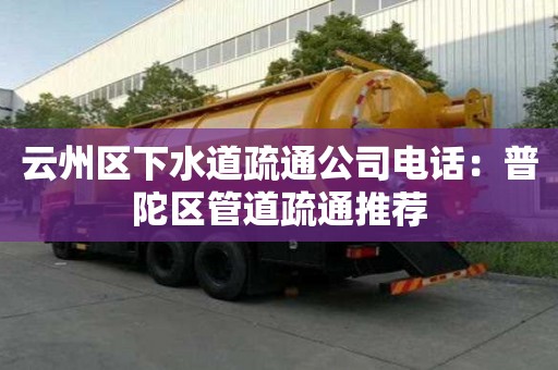 云州區下水道疏通公司電話：普陀區管道疏通推薦