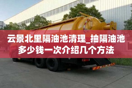 云景北里隔油池清理_抽隔油池多少錢一次介紹幾個方法