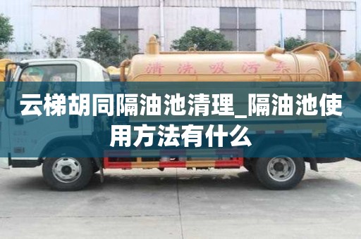 云梯胡同隔油池清理_隔油池使用方法有什么