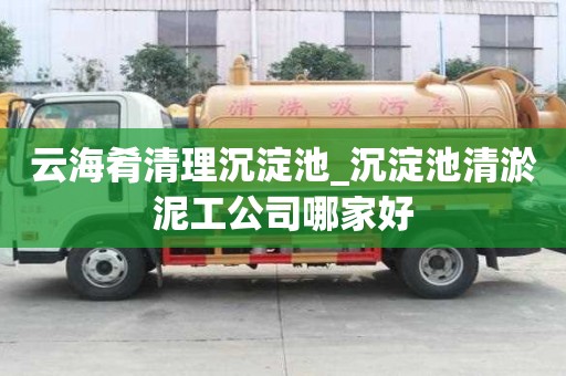 云海肴清理沉淀池_沉淀池清淤泥工公司哪家好