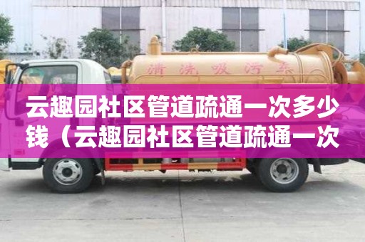 云趣園社區管道疏通一次多少錢(云趣園社區管道疏通一次多少錢啊) 云趣園社區管道疏通一次多少錢(云趣園社區管道疏通一次多少錢啊)