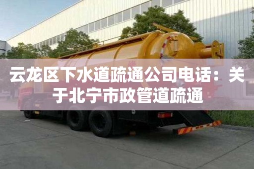 云龍區下水道疏通公司電話：關于北寧市政管道疏通