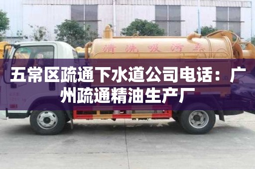 五常區疏通下水道公司電話：廣州疏通精油生產廠