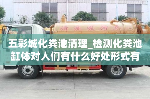 五彩城化糞池清理_檢測化糞池缸體對人們有什么好處形式有哪些種