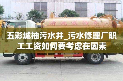 五彩城抽污水井_污水修理廠職工工資如何要考慮在因素