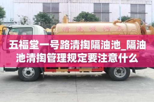 五福堂一號路清掏隔油池_隔油池清掏管理規定要注意什么