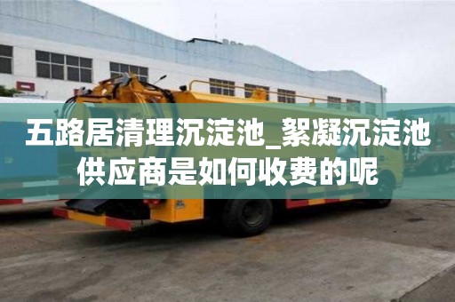 五路居清理沉淀池_絮凝沉淀池供應商是如何收費的呢
