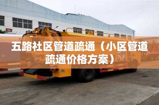 五路社區管道疏通（小區管道疏通價格方案）