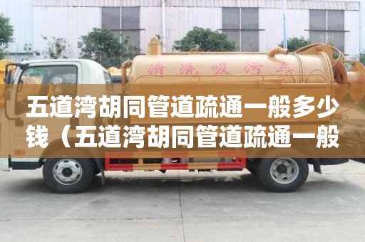 五道灣胡同管道疏通一般多少錢（五道灣胡同管道疏通一般多少錢一次）
