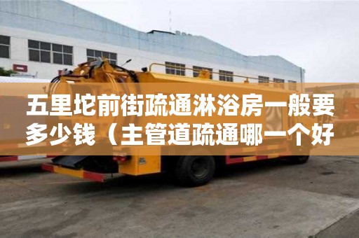 五里坨前街疏通淋浴房一般要多少錢（主管道疏通哪一個好）