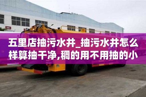 五里店抽污水井_抽污水井怎么樣算抽干凈,稠的用不用抽的小知識