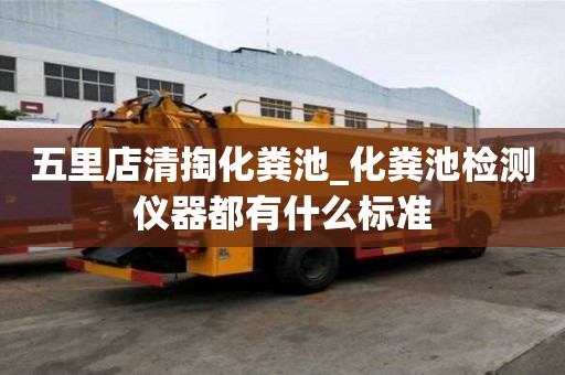 五里店清掏化糞池_化糞池檢測儀器都有什么標準