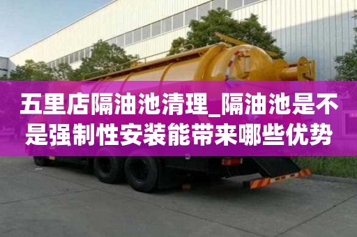 五里店隔油池清理_隔油池是不是強制性安裝能帶來哪些優(yōu)勢