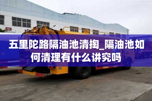 五里陀路隔油池清掏_隔油池如何清理有什么講究嗎
