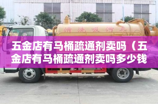 五金店有馬桶疏通劑賣嗎（五金店有馬桶疏通劑賣嗎多少錢）
