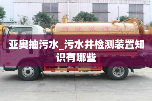 亞奧抽污水_污水井檢測裝置知識有哪些