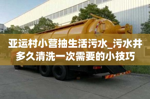 亞運(yùn)村小營抽生活污水_污水井多久清洗一次需要的小技巧