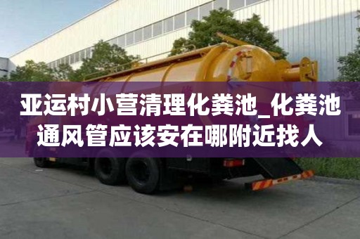 亞運村小營清理化糞池_化糞池通風(fēng)管應(yīng)該安在哪附近找人