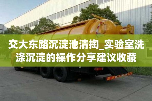 交大東路沉淀池清掏_實驗室洗滌沉淀的操作分享建議收藏