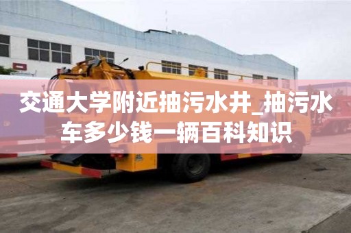 交通大學附近抽污水井_抽污水車多少錢一輛百科知識