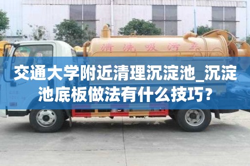 交通大學(xué)附近清理沉淀池_沉淀池底板做法有什么技巧？
