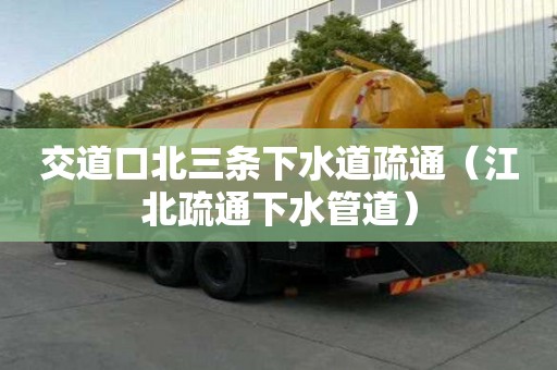交道口北三條下水道疏通（江北疏通下水管道）