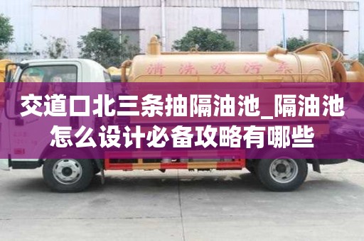 交道口北三條抽隔油池_隔油池怎么設計必備攻略有哪些