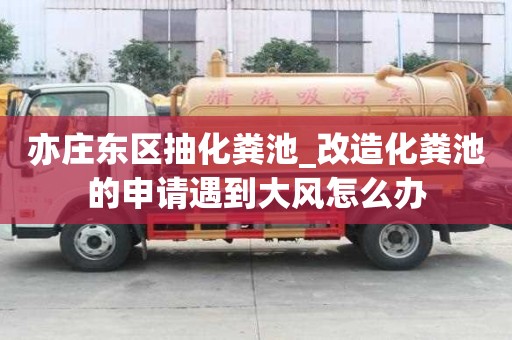 亦莊東區抽化糞池_改造化糞池的申請遇到大風怎么辦