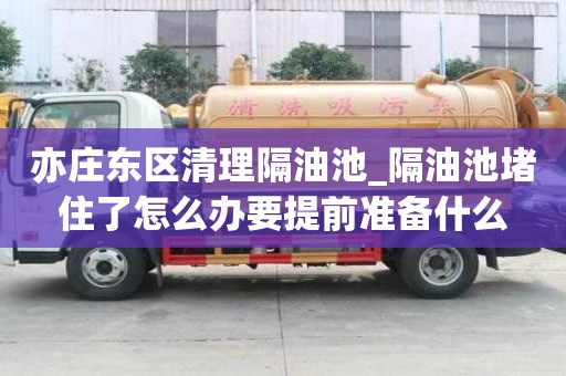亦莊東區清理隔油池_隔油池堵住了怎么辦要提前準備什么