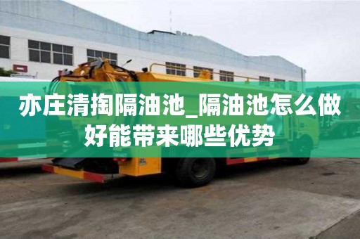 亦莊清掏隔油池_隔油池怎么做好能帶來哪些優(yōu)勢