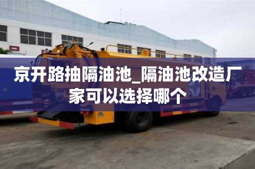 京開路抽隔油池_隔油池改造廠家可以選擇哪個