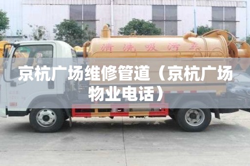 京杭廣場維修管道（京杭廣場物業電話）