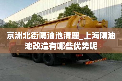京洲北街隔油池清理_上海隔油池改造有哪些優(yōu)勢(shì)呢