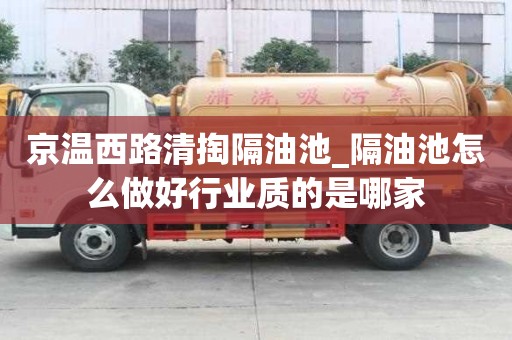 京溫西路清掏隔油池_隔油池怎么做好行業質的是哪家