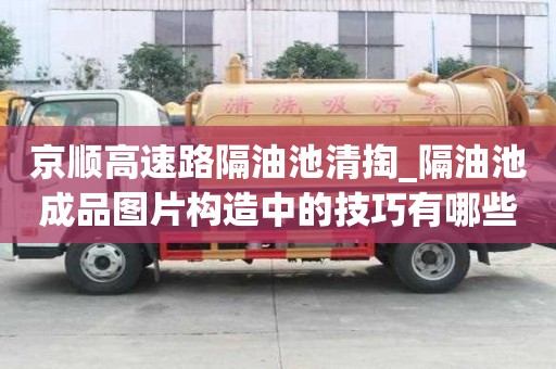 京順高速路隔油池清掏_隔油池成品圖片構造中的技巧有哪些