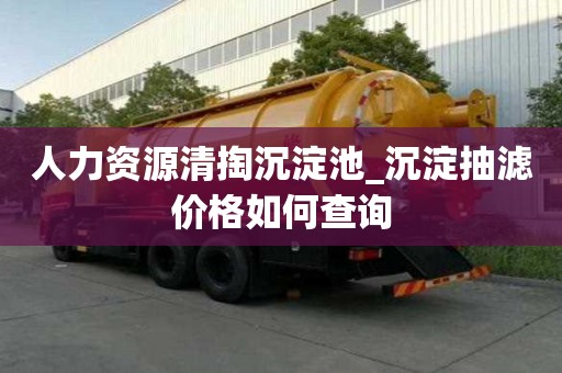 人力資源清掏沉淀池_沉淀抽濾價格如何查詢