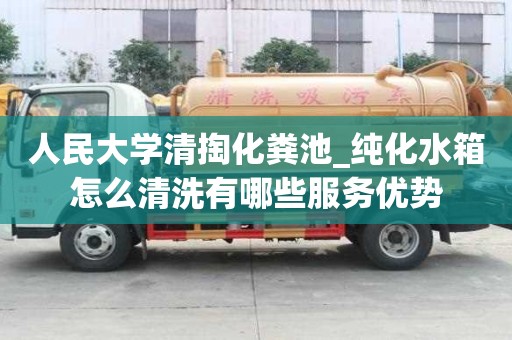 人民大學清掏化糞池_純化水箱怎么清洗有哪些服務優勢