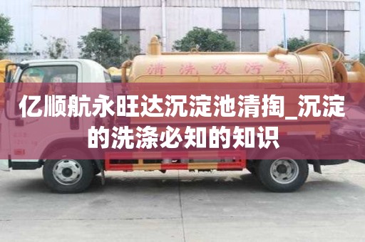 億順航永旺達沉淀池清掏_沉淀的洗滌必知的知識