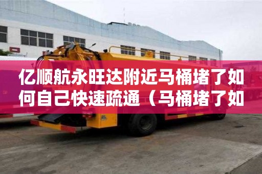 億順航永旺達附近馬桶堵了如何自己快速疏通（馬桶堵了如何自己快速疏通小蘇打）