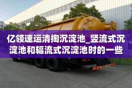 億領速運清掏沉淀池_豎流式沉淀池和輻流式沉淀池時的一些小竅門