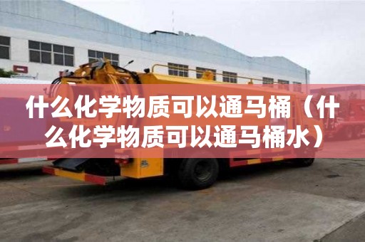 什么化學物質可以通馬桶（什么化學物質可以通馬桶水）