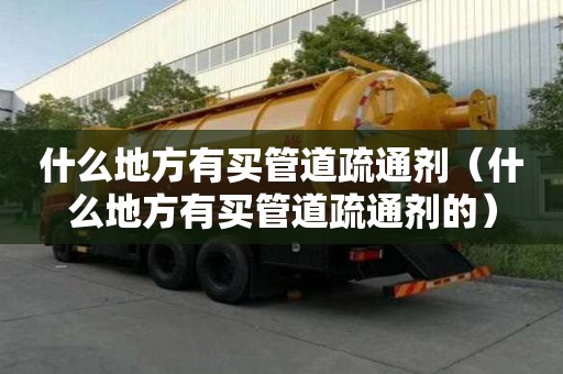 什么地方有買管道疏通劑（什么地方有買管道疏通劑的）