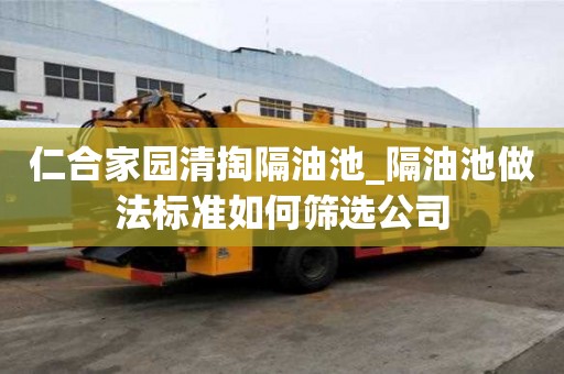 仁合家園清掏隔油池_隔油池做法標(biāo)準(zhǔn)如何篩選公司