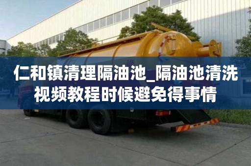 仁和鎮清理隔油池_隔油池清洗視頻教程時候避免得事情