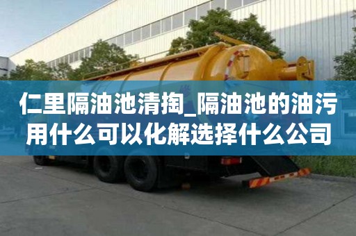 仁里隔油池清掏_隔油池的油污用什么可以化解選擇什么公司