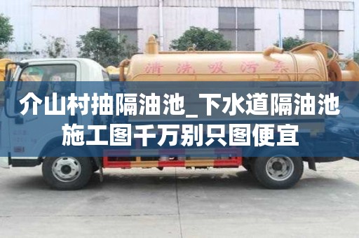 介山村抽隔油池_下水道隔油池施工圖千萬別只圖便宜